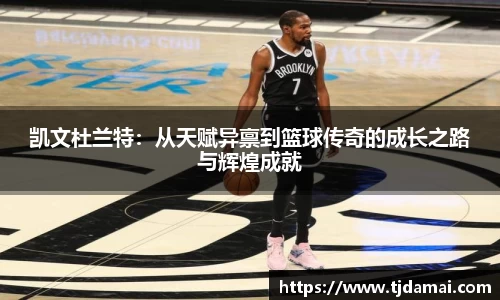 凯文杜兰特:从天赋异禀到篮球传奇的成长之路与辉煌成就